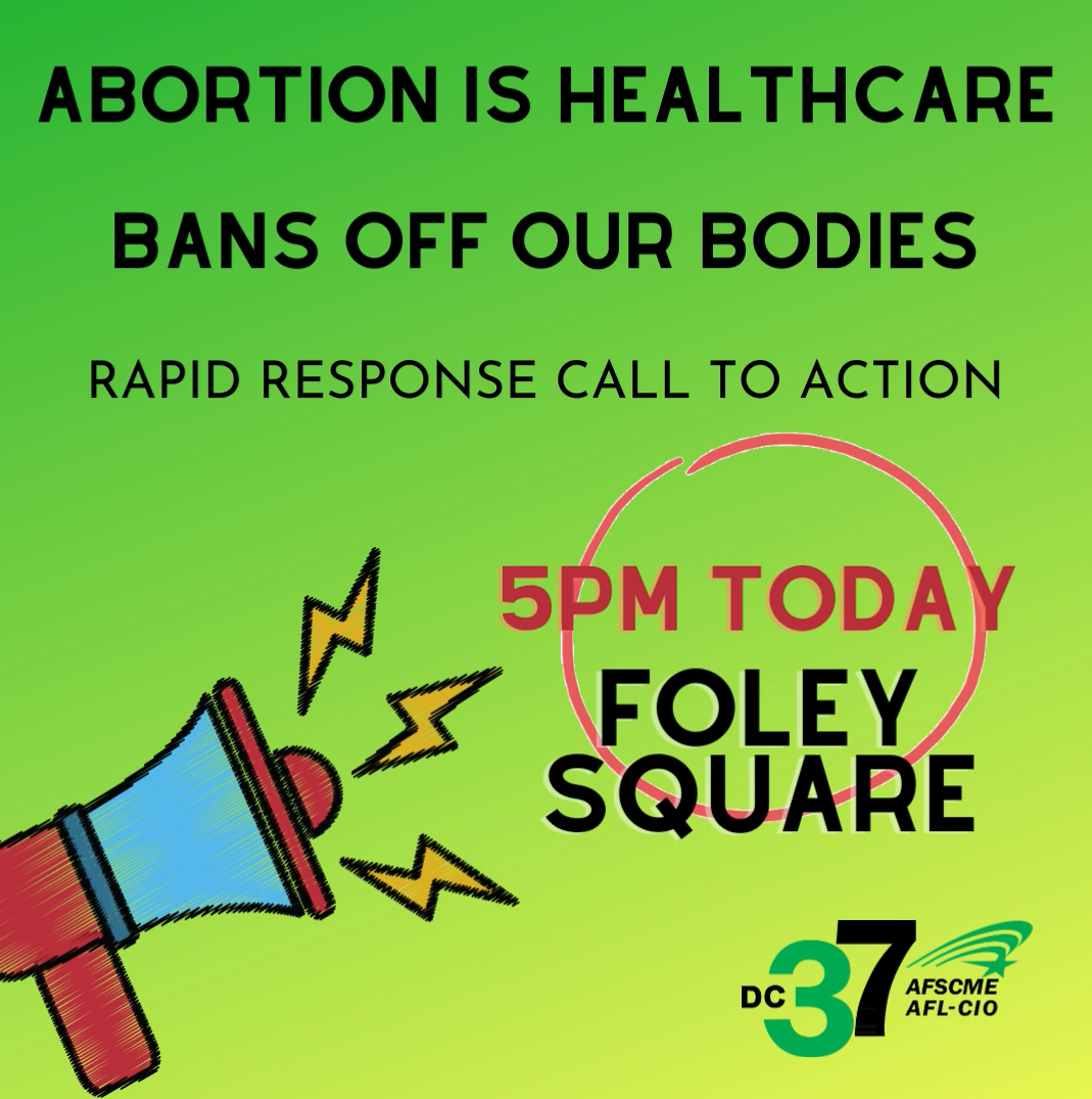 STAND with DC 37 at a ROE v. WADE RALLY TODAY, MAY 3, at 5 PM, FOLEY SQUARE in LOWER MANHATTAN